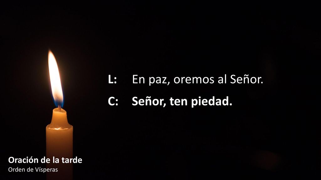 L: En paz, oremos al Señor. C: Señor, ten piedad.