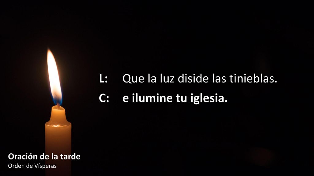 L: Que la luz diside las tinieblas. C: e ilumine tu iglesia.