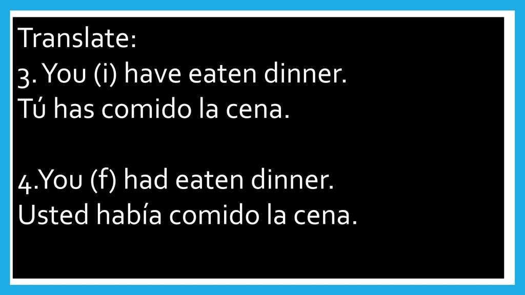 Translate: 3. You (i) have eaten dinner. Tú has comido la cena.