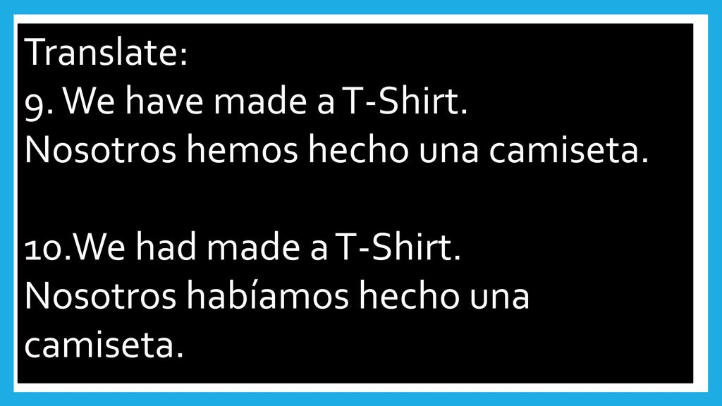 Translate: 9. We have made a T-Shirt. Nosotros hemos hecho una camiseta. 10.We had made a T-Shirt.