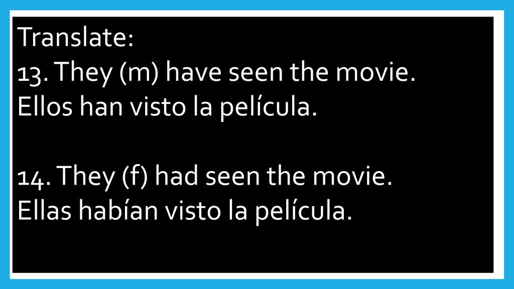 Translate: 13. They (m) have seen the movie. Ellos han visto la película. 14. They (f) had seen the movie.