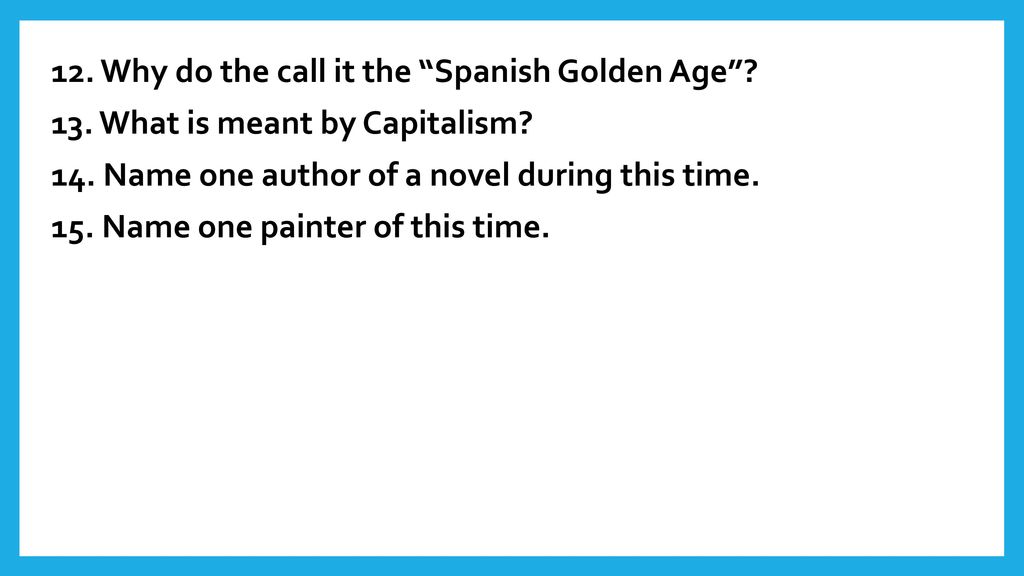 12. Why do the call it the Spanish Golden Age . 13