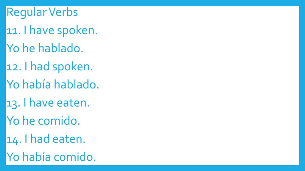 Regular Verbs 11. I have spoken. Yo he hablado. 12. I had spoken
