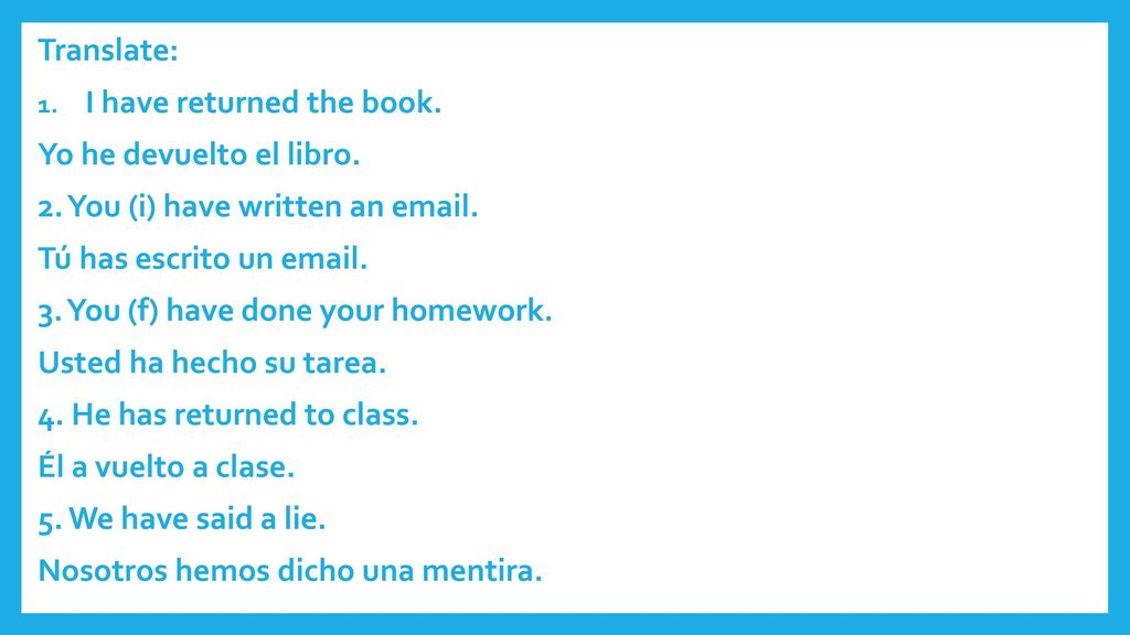 Translate: I have returned the book. Yo he devuelto el libro. 2. You (i) have written an  . Tú has escrito un  .