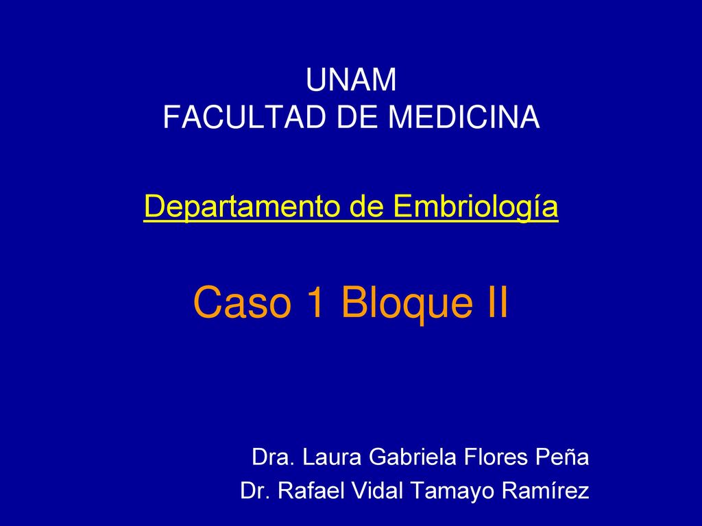 UNAM FACULTAD DE MEDICINA Departamento de Embriología Caso 1 Bloque II