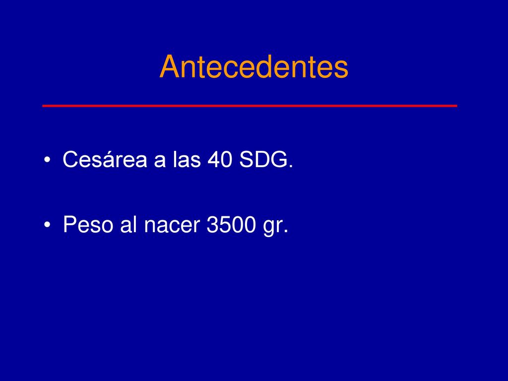 Antecedentes Cesárea a las 40 SDG. Peso al nacer 3500 gr.