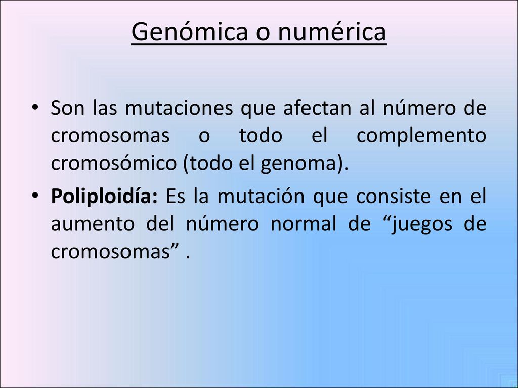 Genómica o numérica Son las mutaciones que afectan al número de cromosomas o todo el complemento cromosómico (todo el genoma).
