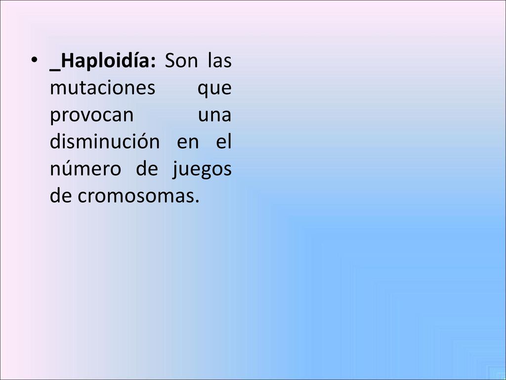 _Haploidía: Son las mutaciones que provocan una disminución en el número de juegos de cromosomas.