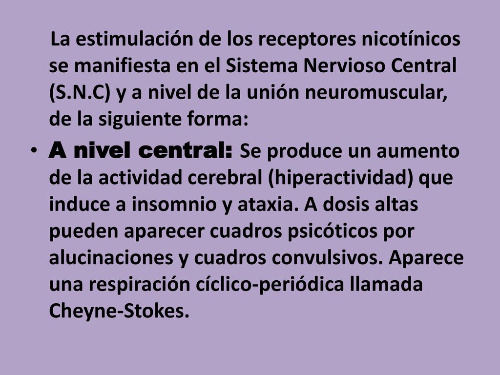 La estimulación de los receptores nicotínicos se manifiesta en el Sistema Nervioso Central (S.N.C) y a nivel de la unión neuromuscular, de la siguiente forma:
