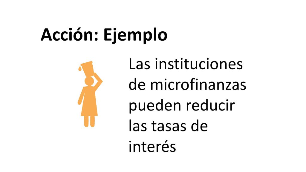 Acción: Ejemplo Las instituciones de microfinanzas pueden reducir las tasas de interés