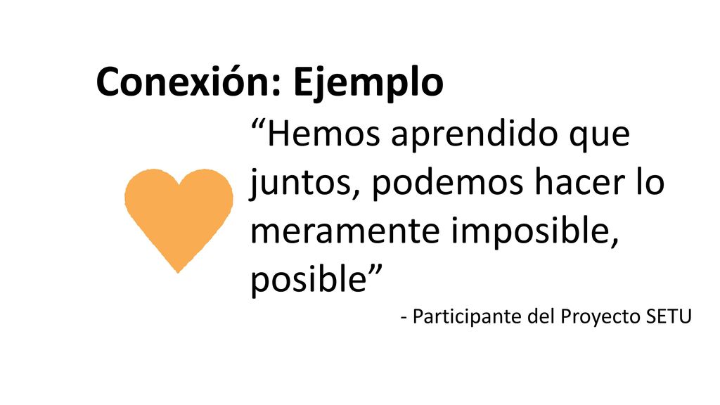 Conexión: Ejemplo Hemos aprendido que juntos, podemos hacer lo meramente imposible, posible - Participante del Proyecto SETU.