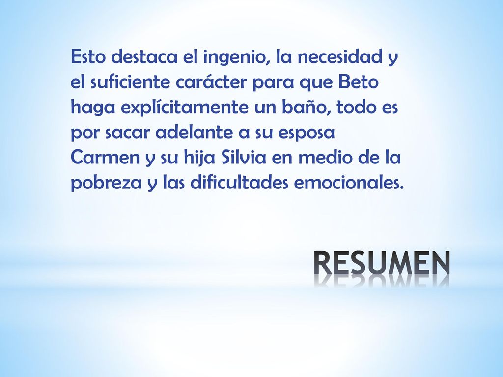 Esto destaca el ingenio, la necesidad y el suficiente carácter para que Beto haga explícitamente un baño, todo es por sacar adelante a su esposa Carmen y su hija Silvia en medio de la pobreza y las dificultades emocionales.