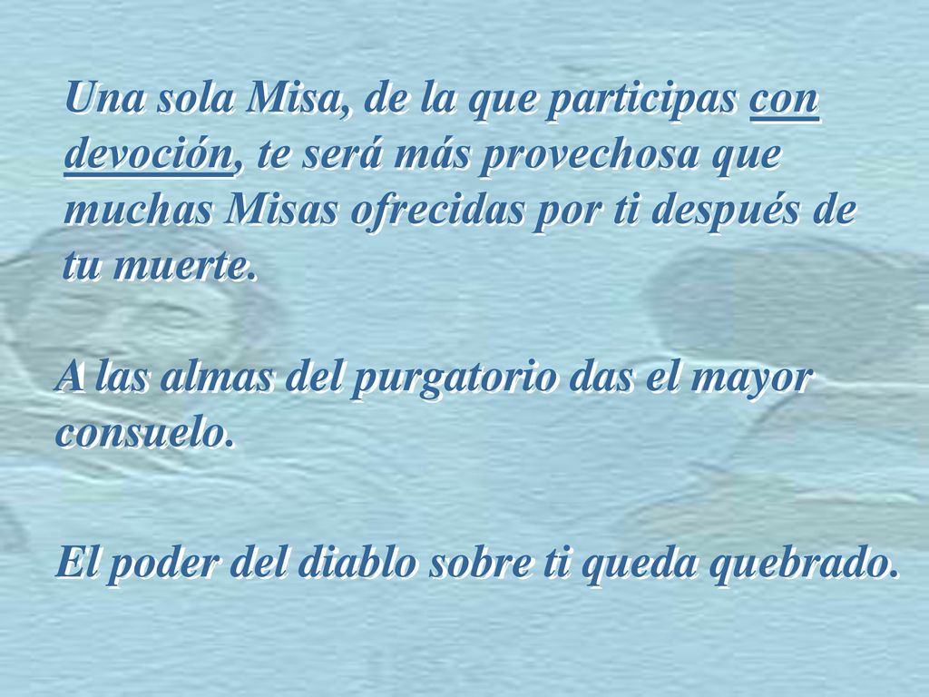 Una sola Misa, de la que participas con devoción, te será más provechosa que muchas Misas ofrecidas por ti después de tu muerte.