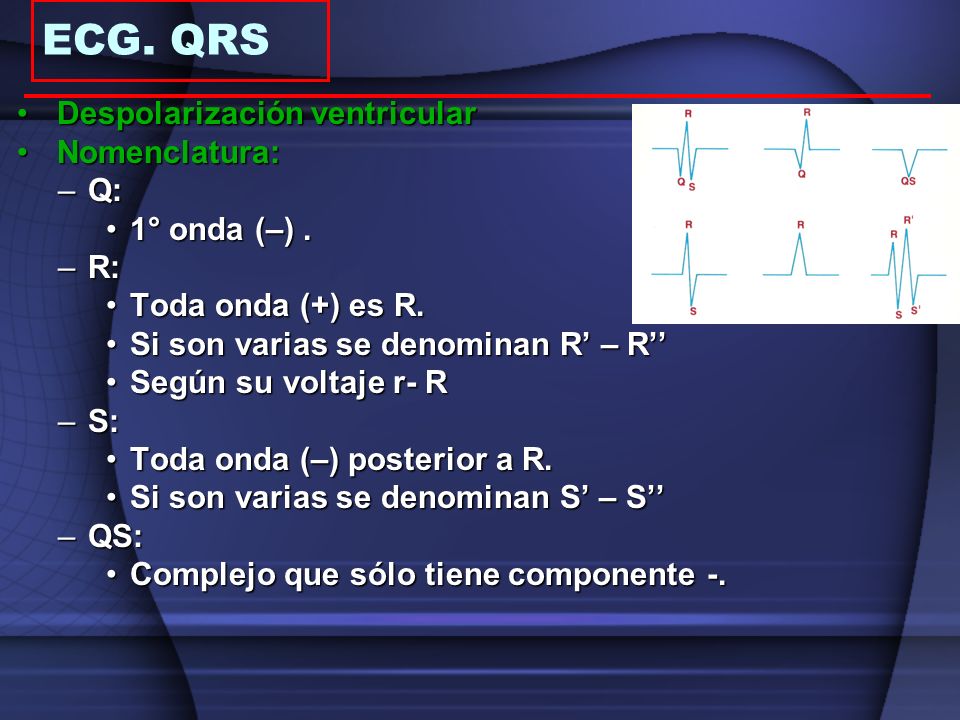 ECG. QRS Despolarización ventricular Nomenclatura: Q: 1° onda (–) . R: