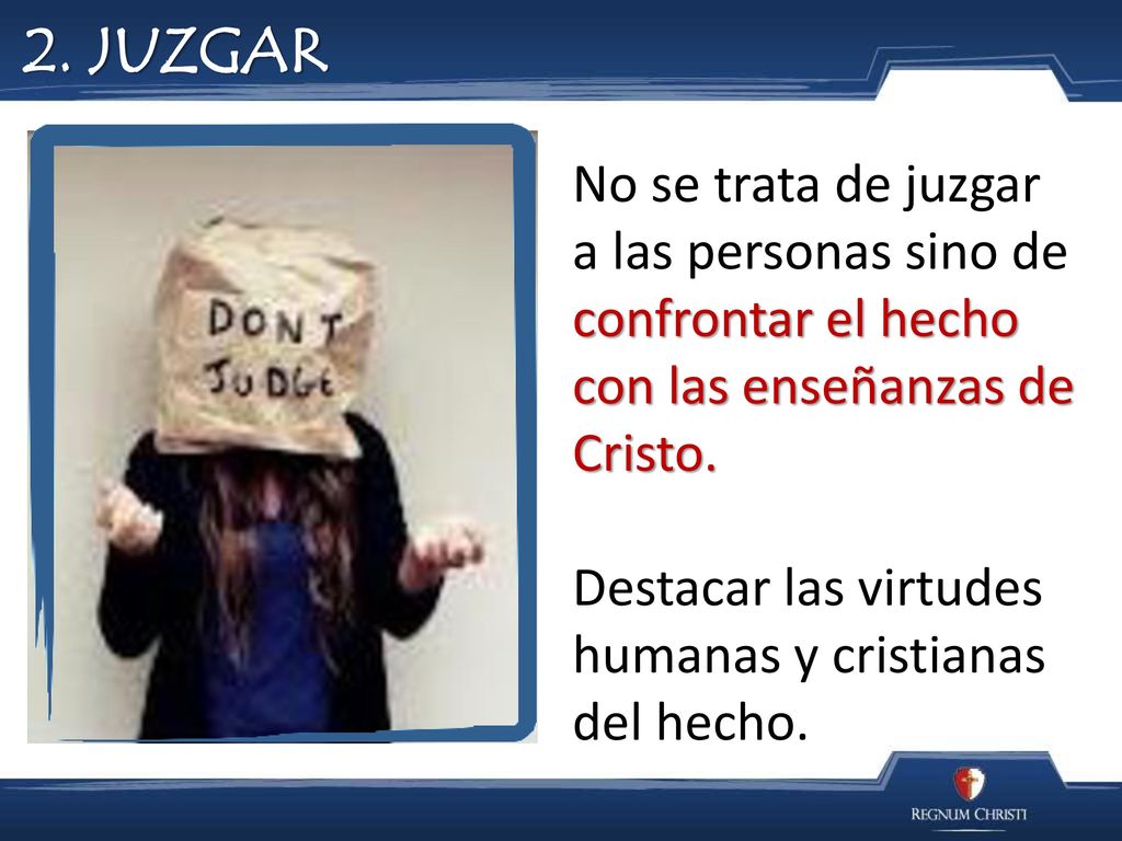 2. JUZGAR No se trata de juzgar a las personas sino de confrontar el hecho con las enseñanzas de Cristo.