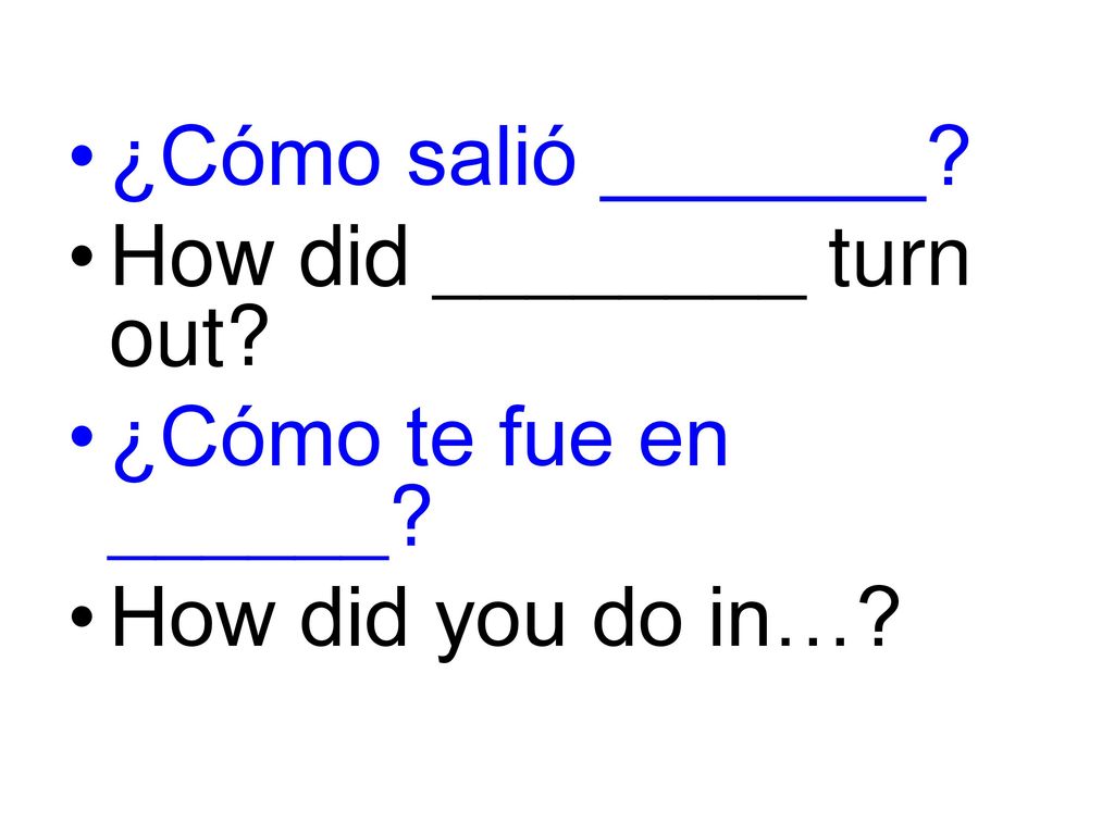 ¿Cómo salió _______ How did ________ turn out ¿Cómo te fue en ______ How did you do in…