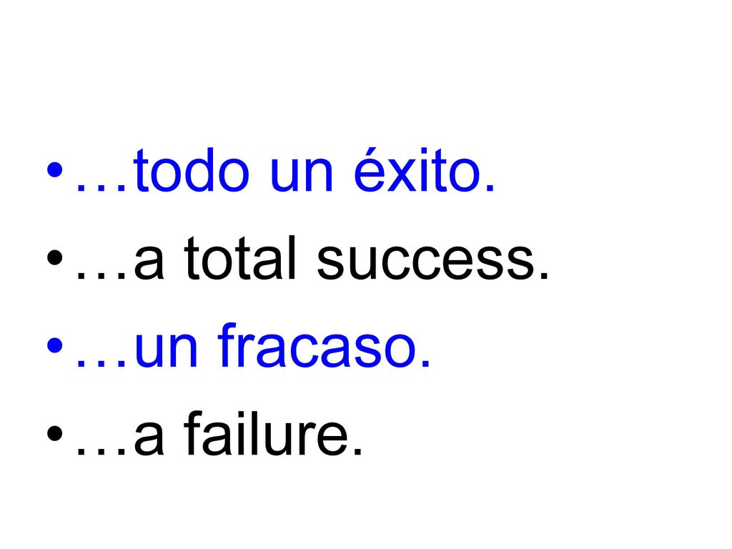 …todo un éxito. …a total success. …un fracaso. …a failure.