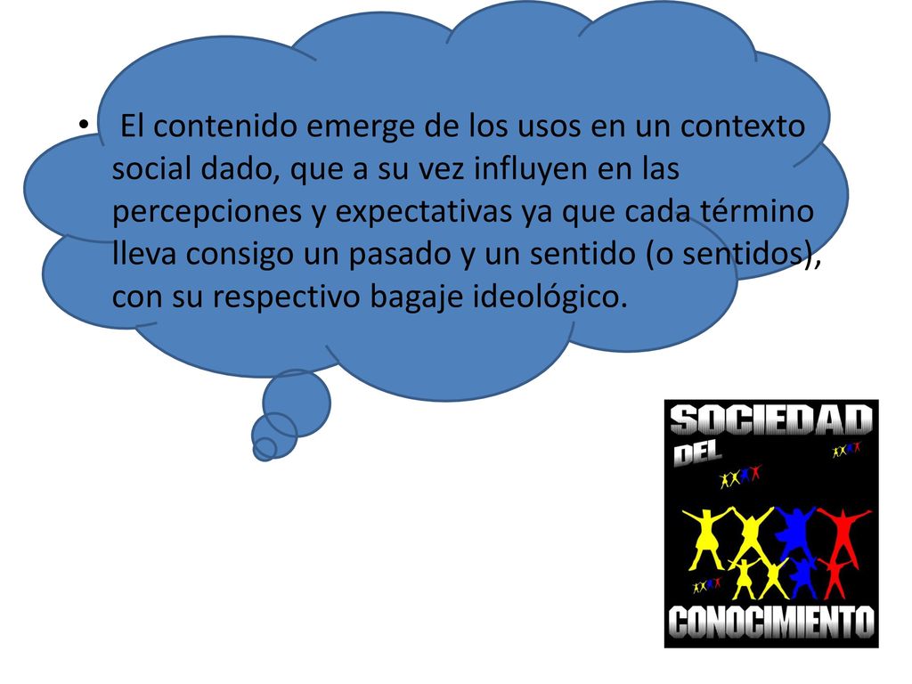 El contenido emerge de los usos en un contexto social dado, que a su vez influyen en las percepciones y expectativas ya que cada término lleva consigo un pasado y un sentido (o sentidos), con su respectivo bagaje ideológico.