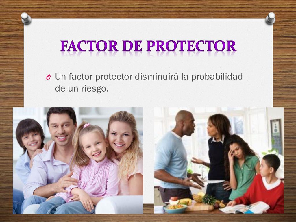 FACTOR DE PROTECTOR Un factor protector disminuirá la probabilidad de un riesgo.