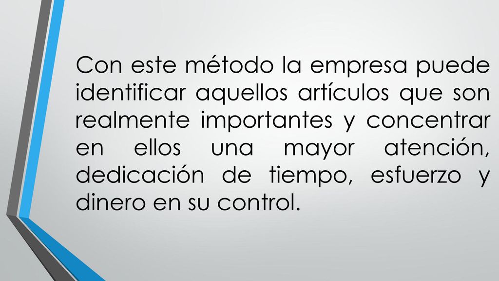 Con este método la empresa puede identificar aquellos artículos que son realmente importantes y concentrar en ellos una mayor atención, dedicación de tiempo, esfuerzo y dinero en su control.