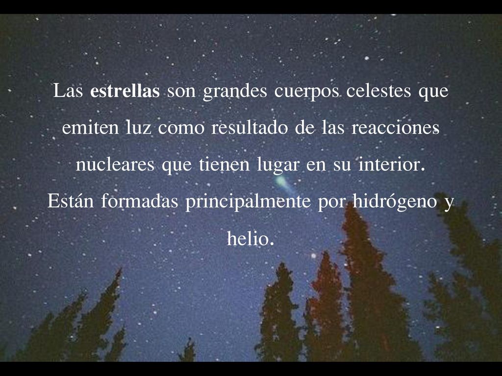 Las estrellas son grandes cuerpos celestes que emiten luz como resultado de las reacciones nucleares que tienen lugar en su interior.