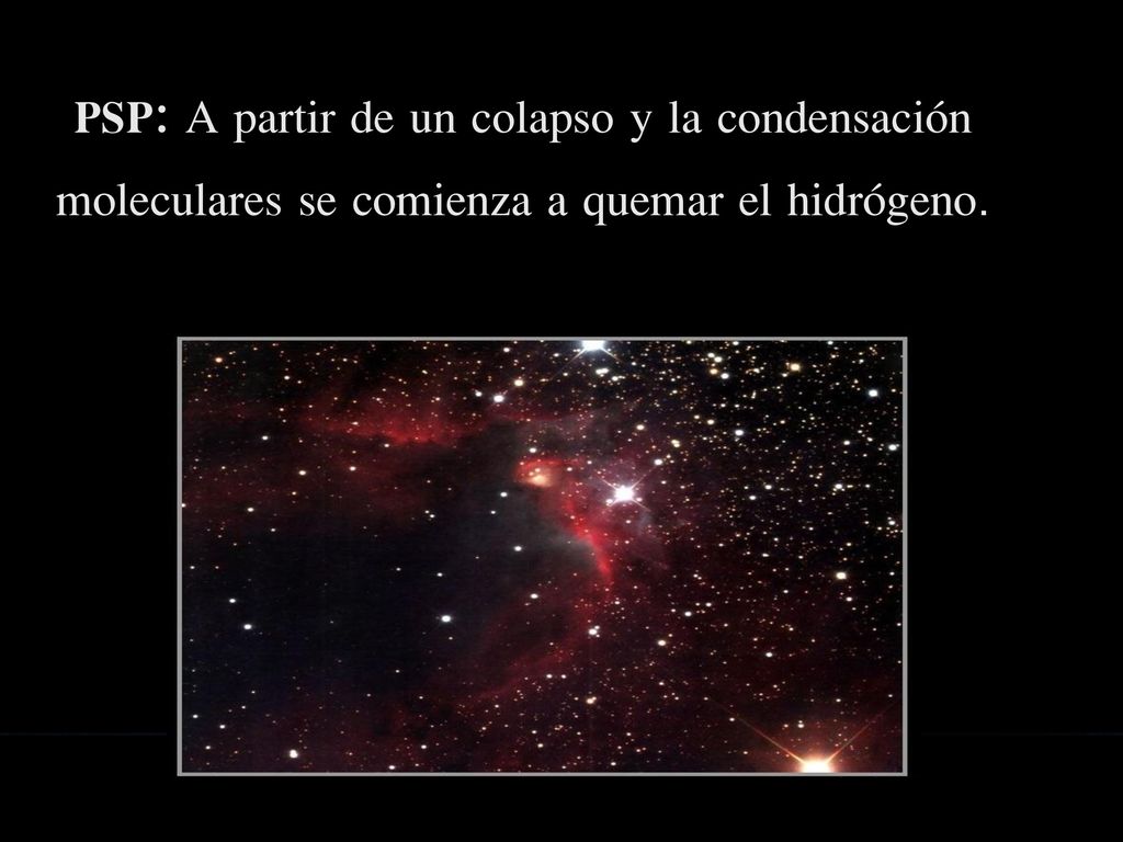 PSP: A partir de un colapso y la condensación moleculares se comienza a quemar el hidrógeno.