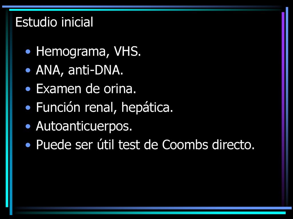 Estudio inicial Hemograma, VHS. ANA, anti-DNA. Examen de orina. Función renal, hepática. Autoanticuerpos.
