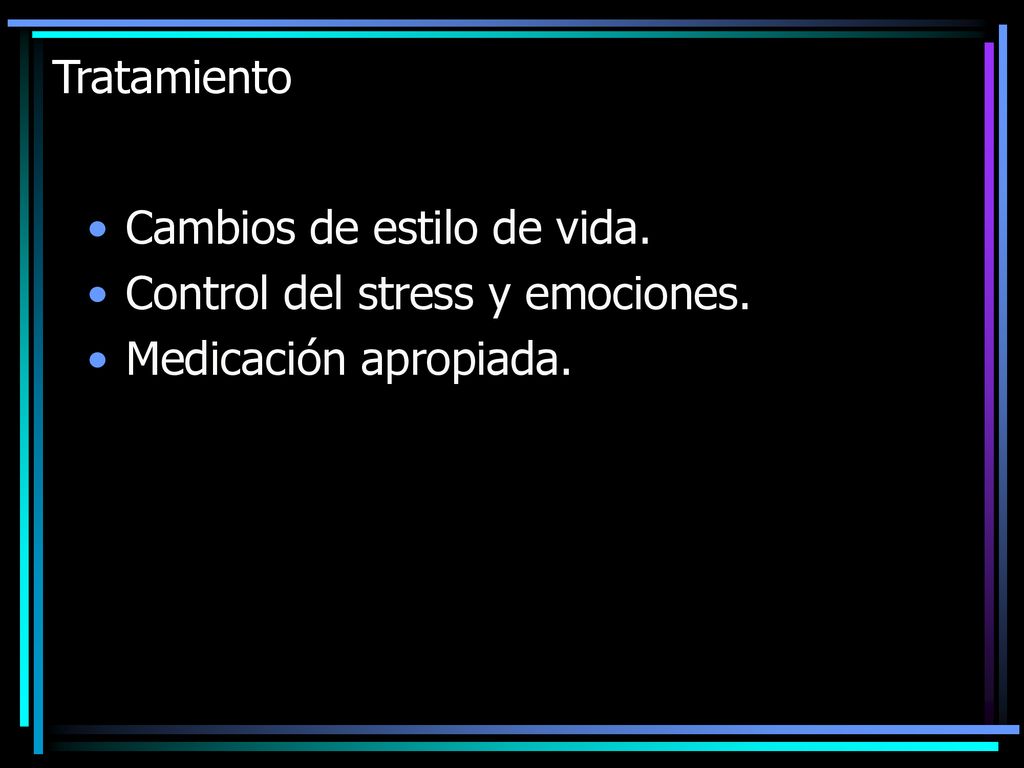 Tratamiento Cambios de estilo de vida. Control del stress y emociones. Medicación apropiada.