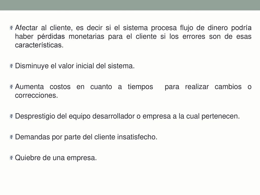 Afectar al cliente, es decir si el sistema procesa flujo de dinero podría haber pérdidas monetarias para el cliente si los errores son de esas características.