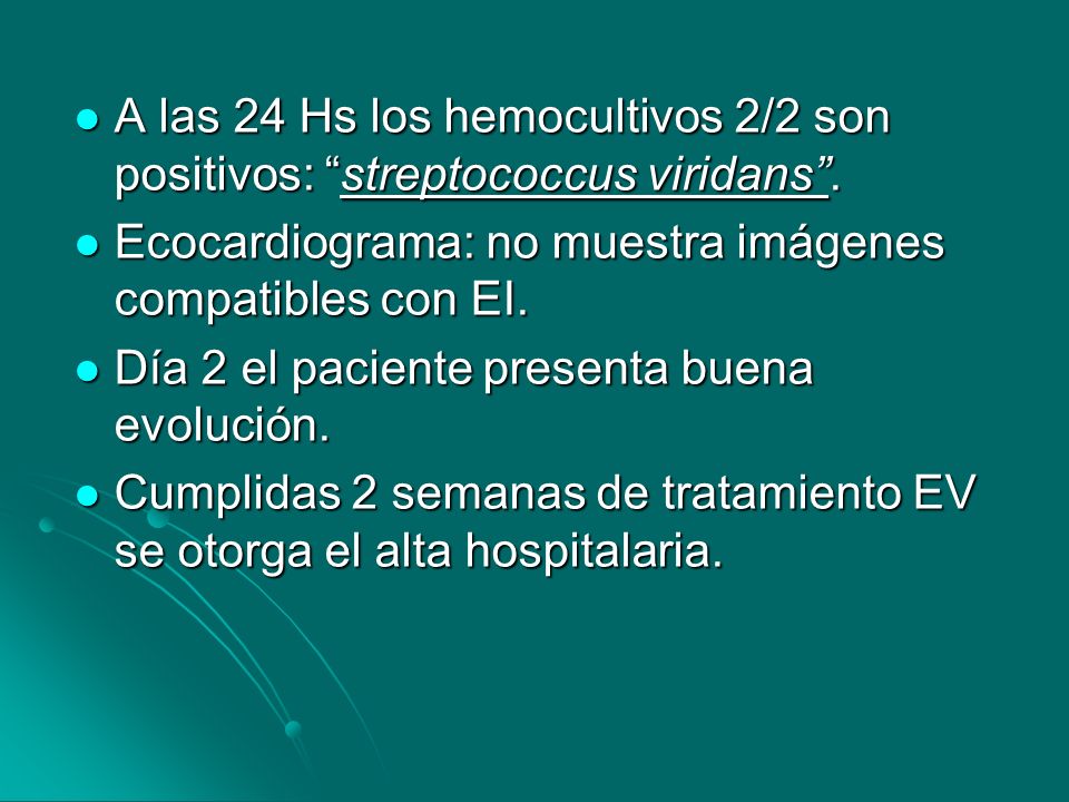 A las 24 Hs los hemocultivos 2/2 son positivos: streptococcus viridans .