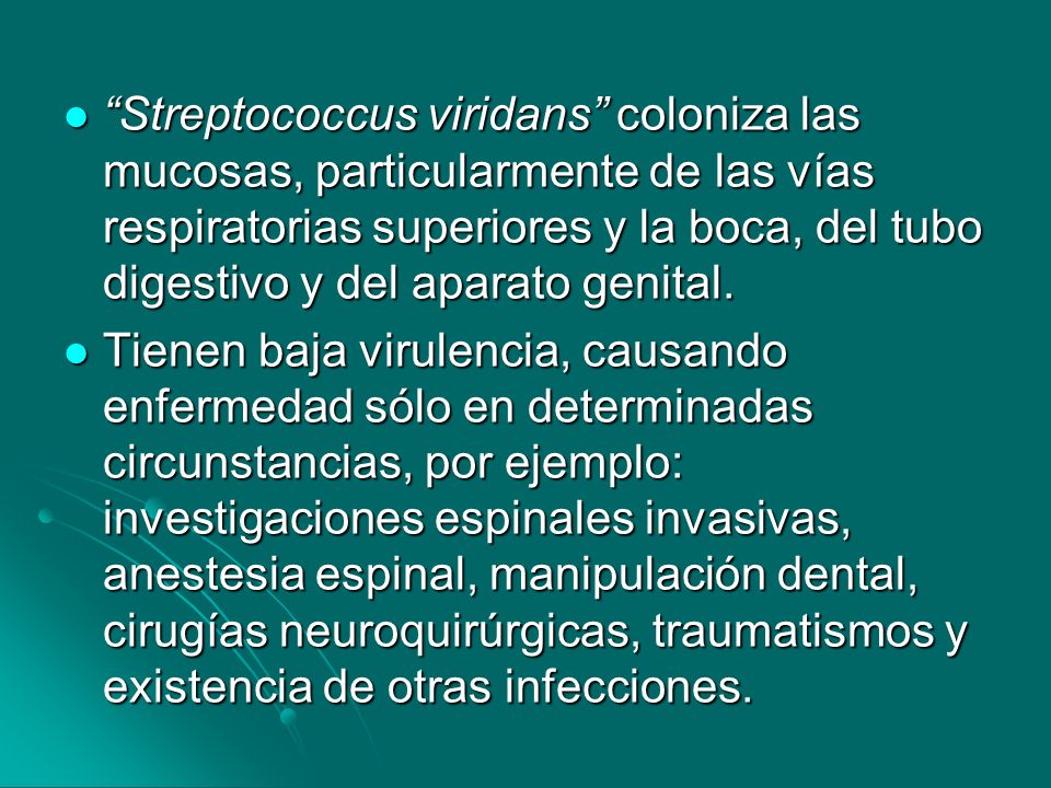 Streptococcus viridans coloniza las mucosas, particularmente de las vías respiratorias superiores y la boca, del tubo digestivo y del aparato genital.