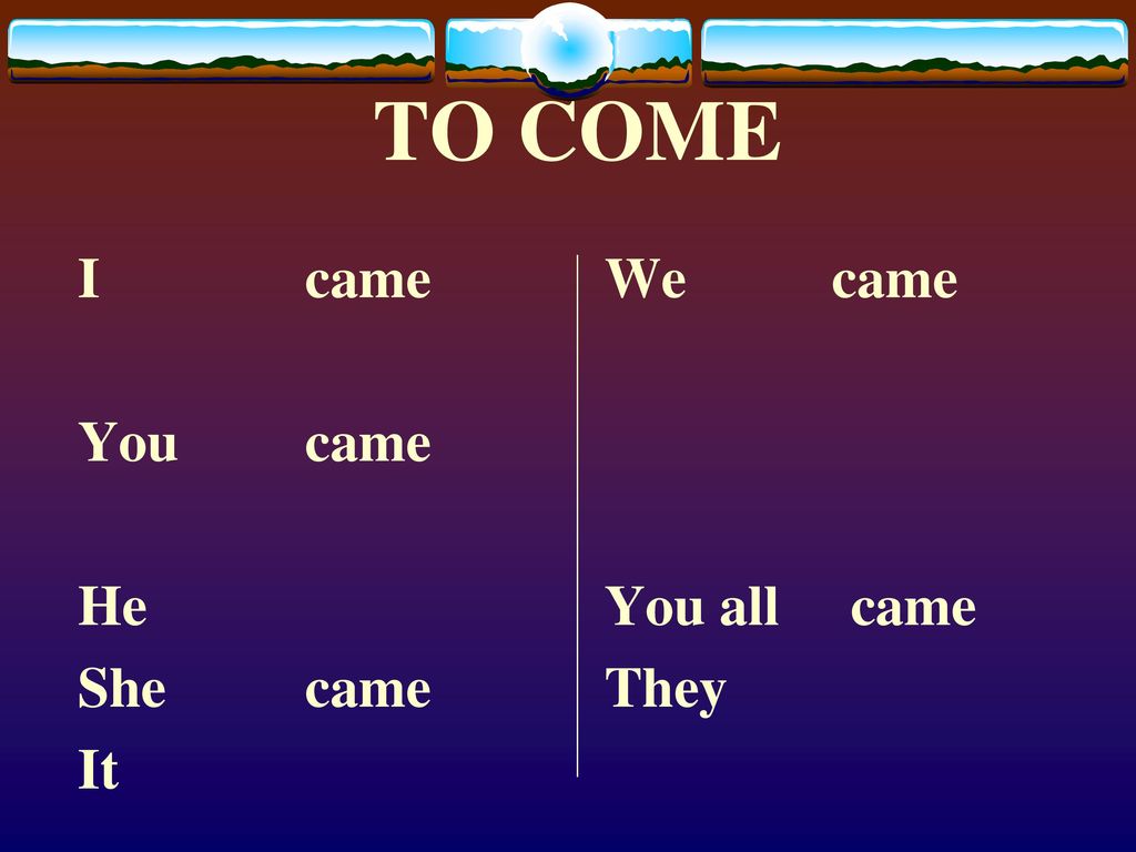 TO COME I came You came He She came It We came You all came They