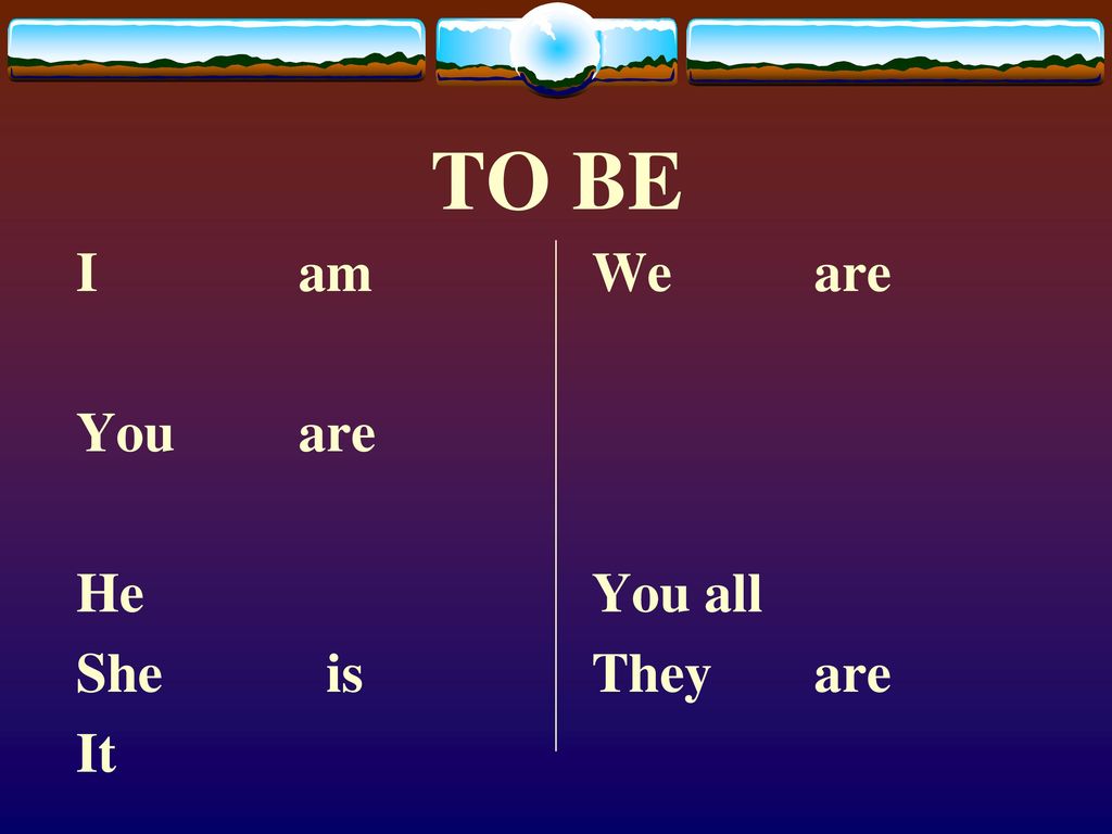 TO BE I am You are He She is It We are You all They are