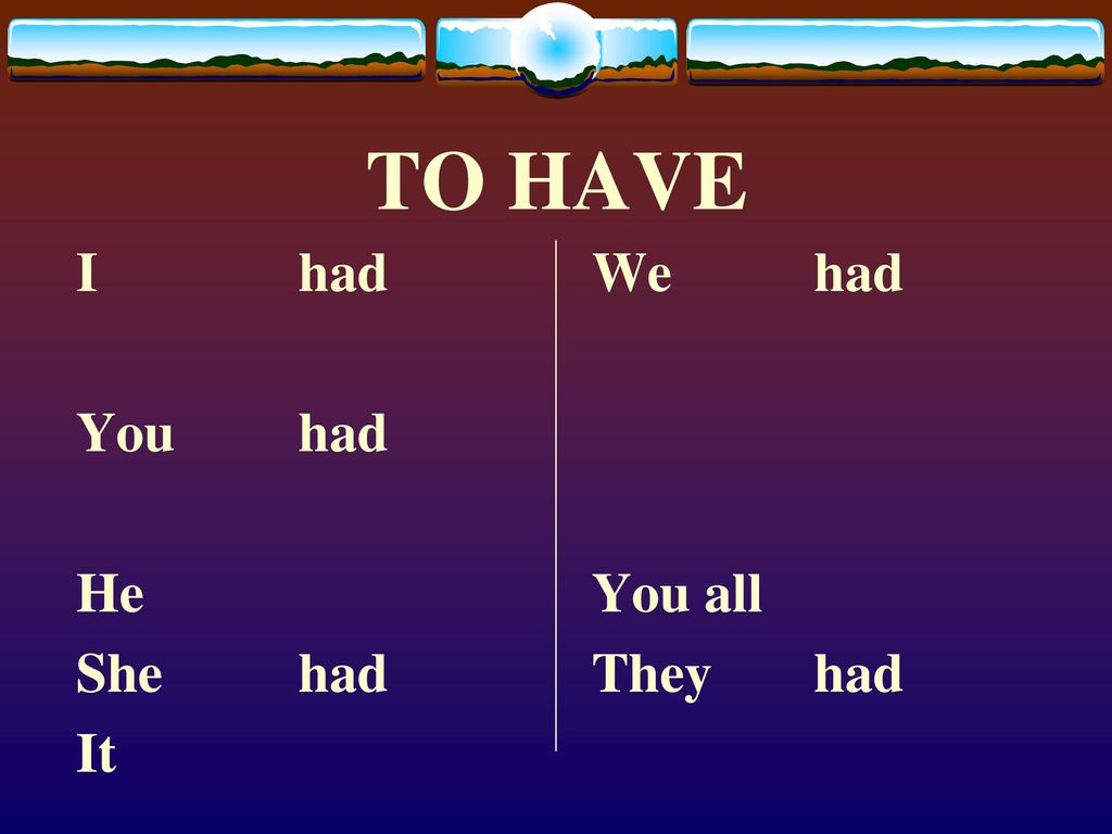 TO HAVE I had You had He She had It We had You all They had