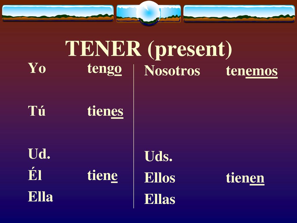 TENER (present) Yo tengo Nosotros tenemos Tú tienes Ud. Uds. Él tiene
