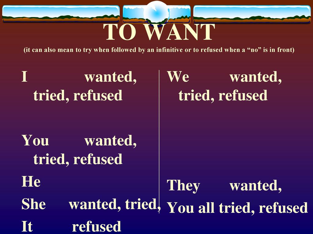 TO WANT (it can also mean to try when followed by an infinitive or to refused when a no is in front)
