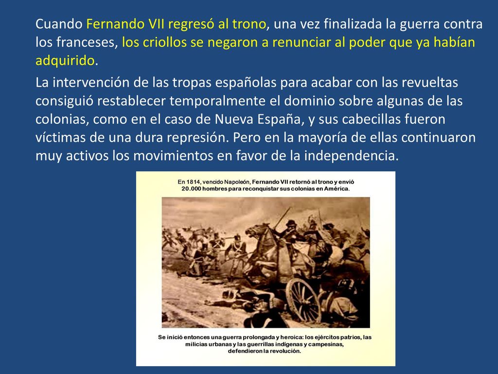 Cuando Fernando VII regresó al trono, una vez finalizada la guerra contra los franceses, los criollos se negaron a renunciar al poder que ya habían adquirido.