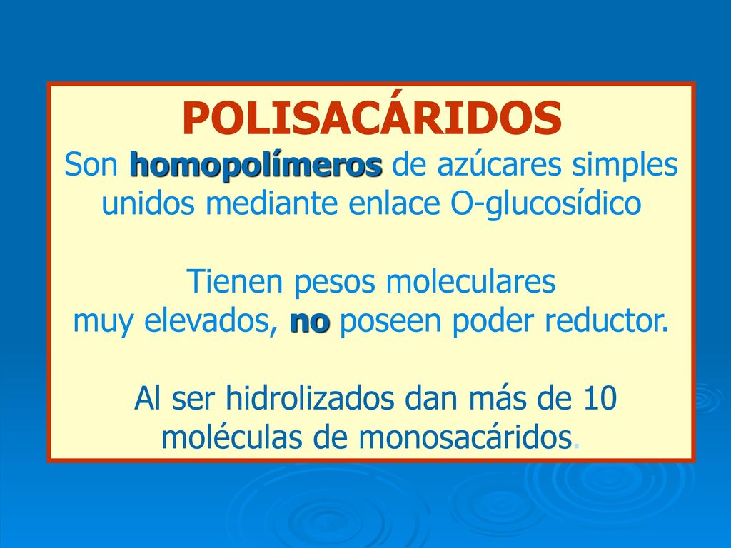 POLISACÁRIDOS Son homopolímeros de azúcares simples unidos mediante enlace O-glucosídico. Tienen pesos moleculares.