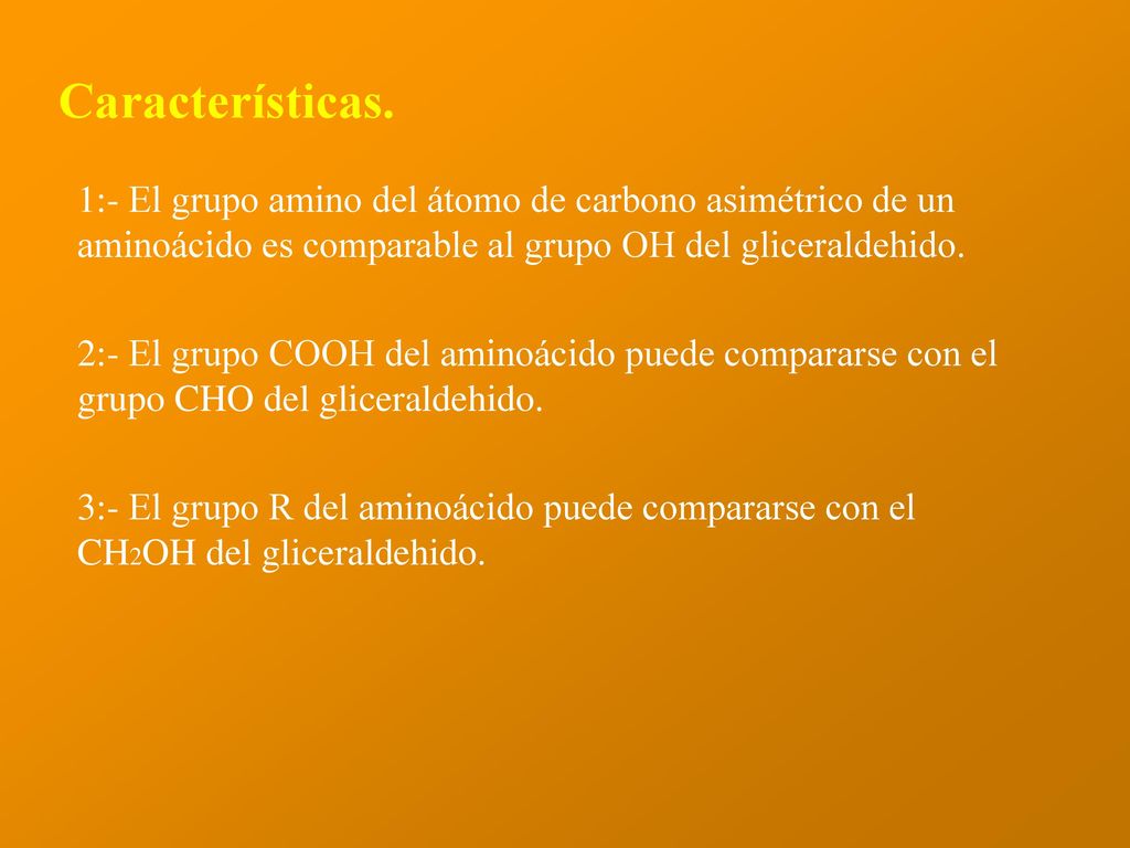 Características. 1:- El grupo amino del átomo de carbono asimétrico de un aminoácido es comparable al grupo OH del gliceraldehido.