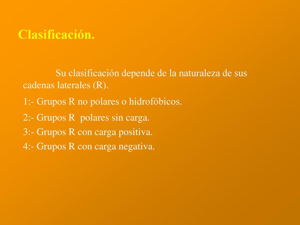 Clasificación. Su clasificación depende de la naturaleza de sus cadenas laterales (R). 1:- Grupos R no polares o hidrofóbicos.