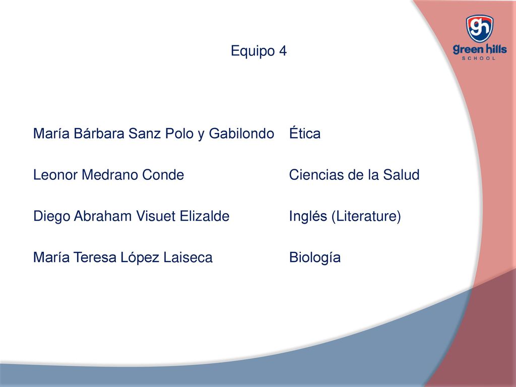 Equipo 4 María Bárbara Sanz Polo y Gabilondo Ética Leonor Medrano Conde Ciencias de la Salud Diego Abraham Visuet Elizalde Inglés (Literature) María Teresa López Laiseca Biología
