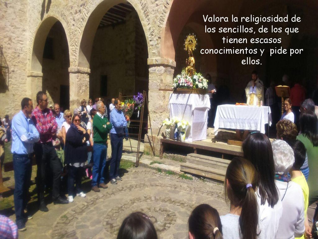 Valora la religiosidad de los sencillos, de los que tienen escasos conocimientos y pide por ellos.