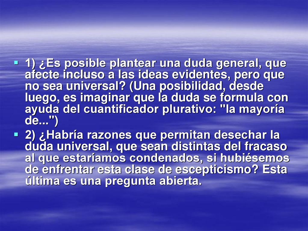 1) ¿Es posible plantear una duda general, que afecte incluso a las ideas evidentes, pero que no sea universal (Una posibilidad, desde luego, es imaginar que la duda se formula con ayuda del cuantificador plurativo: la mayoría de... )
