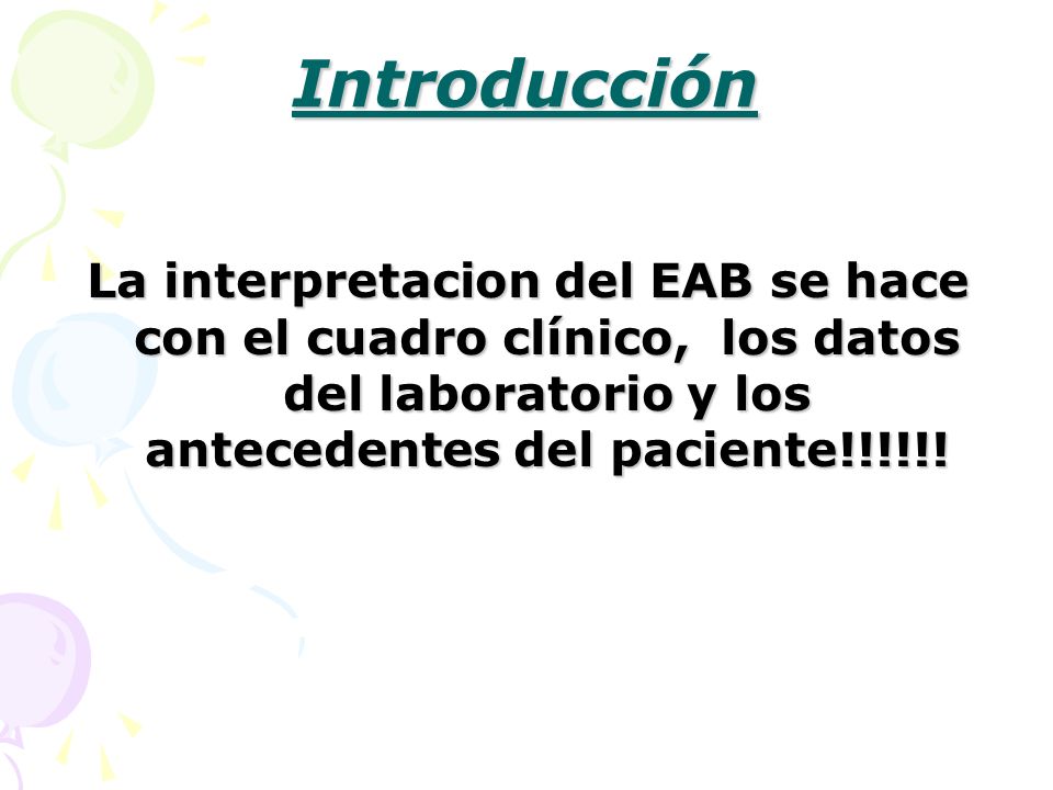 Introducción La interpretacion del EAB se hace con el cuadro clínico, los datos del laboratorio y los antecedentes del paciente!!!!!!