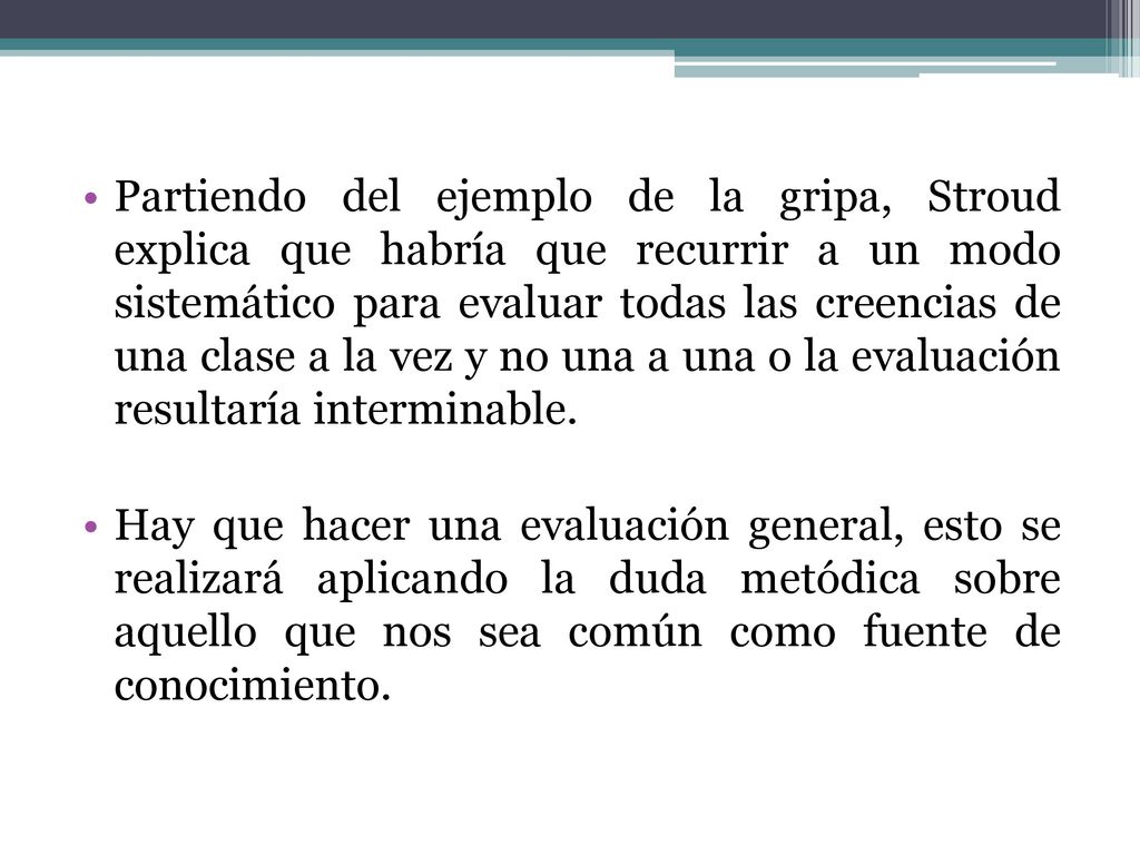 Partiendo del ejemplo de la gripa, Stroud explica que habría que recurrir a un modo sistemático para evaluar todas las creencias de una clase a la vez y no una a una o la evaluación resultaría interminable.