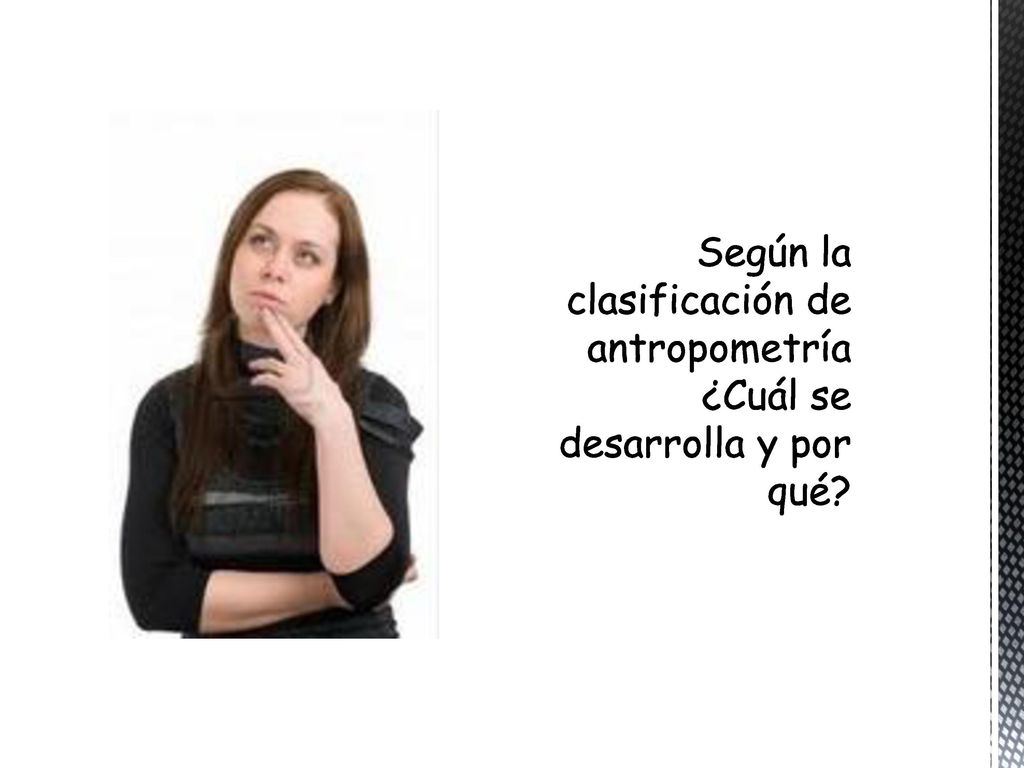 Según la clasificación de antropometría ¿Cuál se desarrolla y por qué