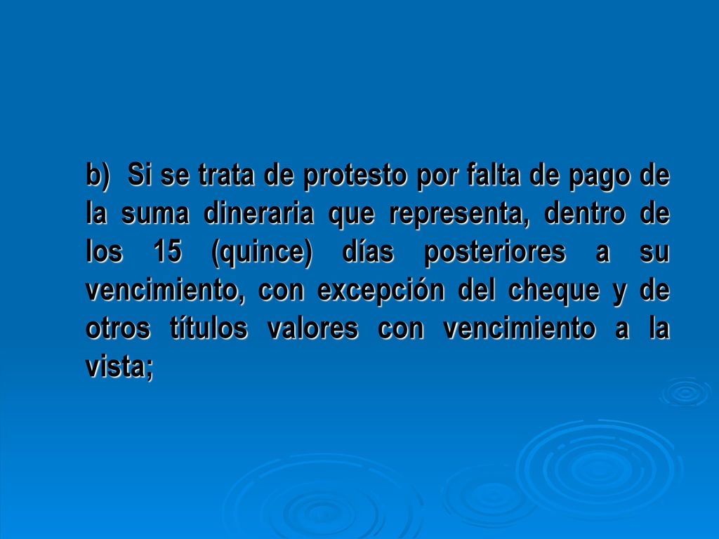 b) Si se trata de protesto por falta de pago de la suma dineraria que representa, dentro de los 15 (quince) días posteriores a su vencimiento, con excepción del cheque y de otros títulos valores con vencimiento a la vista;