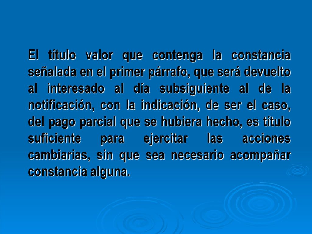 El título valor que contenga la constancia señalada en el primer párrafo, que será devuelto al interesado al día subsiguiente al de la notificación, con la indicación, de ser el caso, del pago parcial que se hubiera hecho, es título suficiente para ejercitar las acciones cambiarias, sin que sea necesario acompañar constancia alguna.