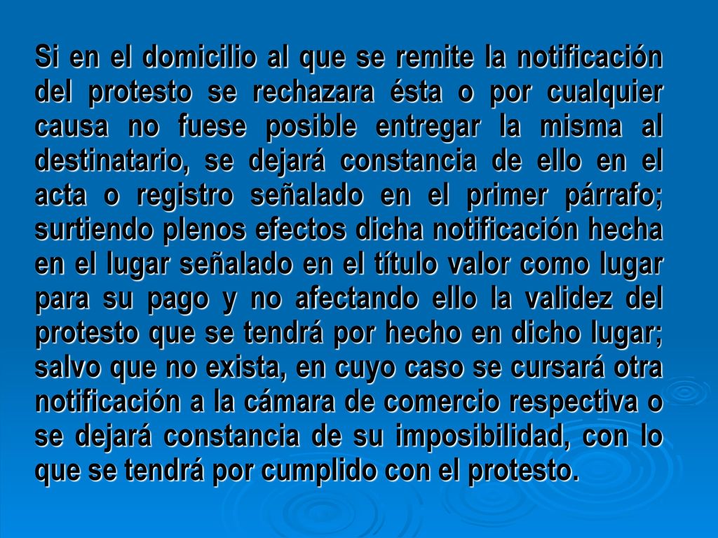 Si en el domicilio al que se remite la notificación del protesto se rechazara ésta o por cualquier causa no fuese posible entregar la misma al destinatario, se dejará constancia de ello en el acta o registro señalado en el primer párrafo; surtiendo plenos efectos dicha notificación hecha en el lugar señalado en el título valor como lugar para su pago y no afectando ello la validez del protesto que se tendrá por hecho en dicho lugar; salvo que no exista, en cuyo caso se cursará otra notificación a la cámara de comercio respectiva o se dejará constancia de su imposibilidad, con lo que se tendrá por cumplido con el protesto.