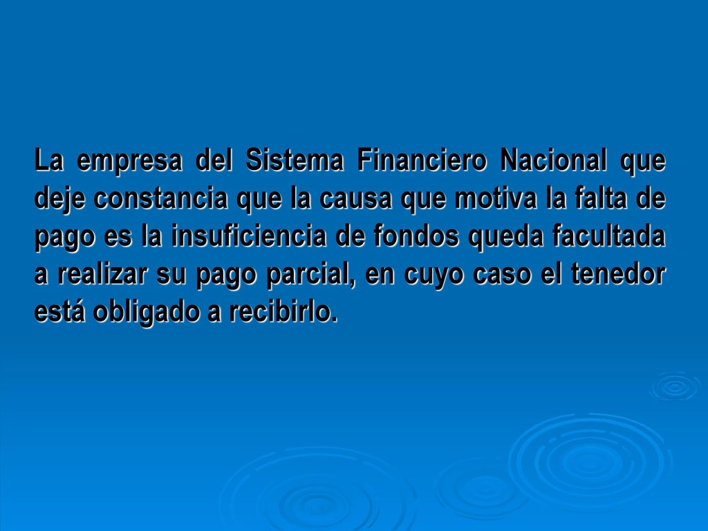 La empresa del Sistema Financiero Nacional que deje constancia que la causa que motiva la falta de pago es la insuficiencia de fondos queda facultada a realizar su pago parcial, en cuyo caso el tenedor está obligado a recibirlo.